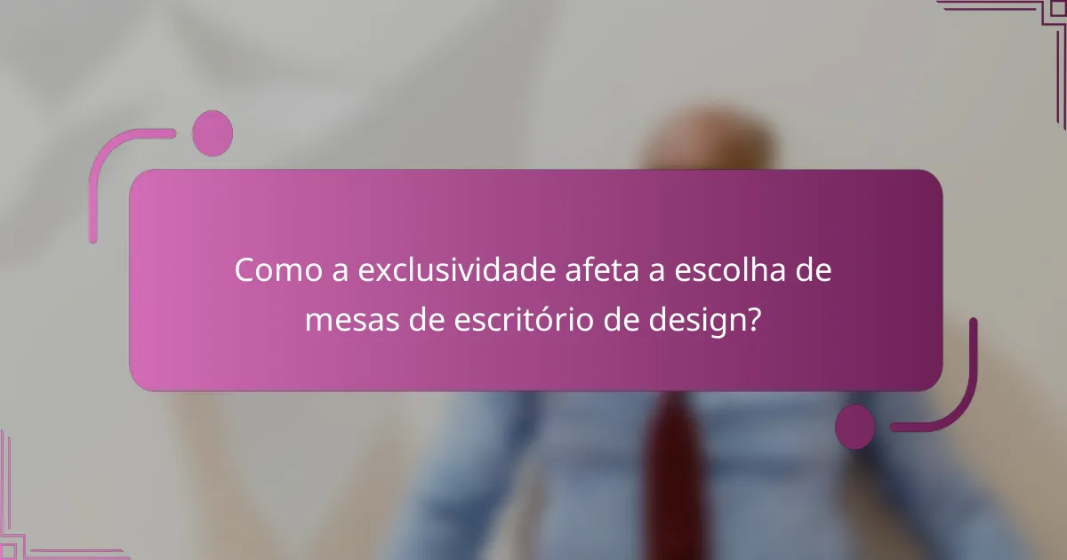 Como a exclusividade afeta a escolha de mesas de escritório de design?