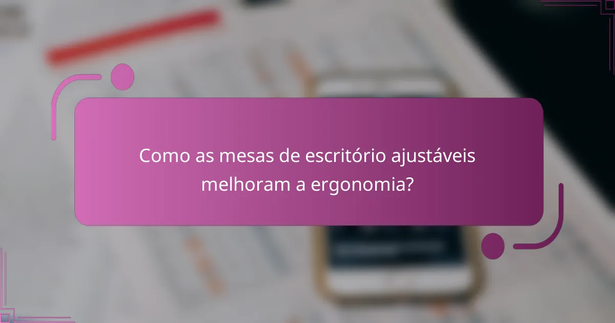 Como as mesas de escritório ajustáveis melhoram a ergonomia?