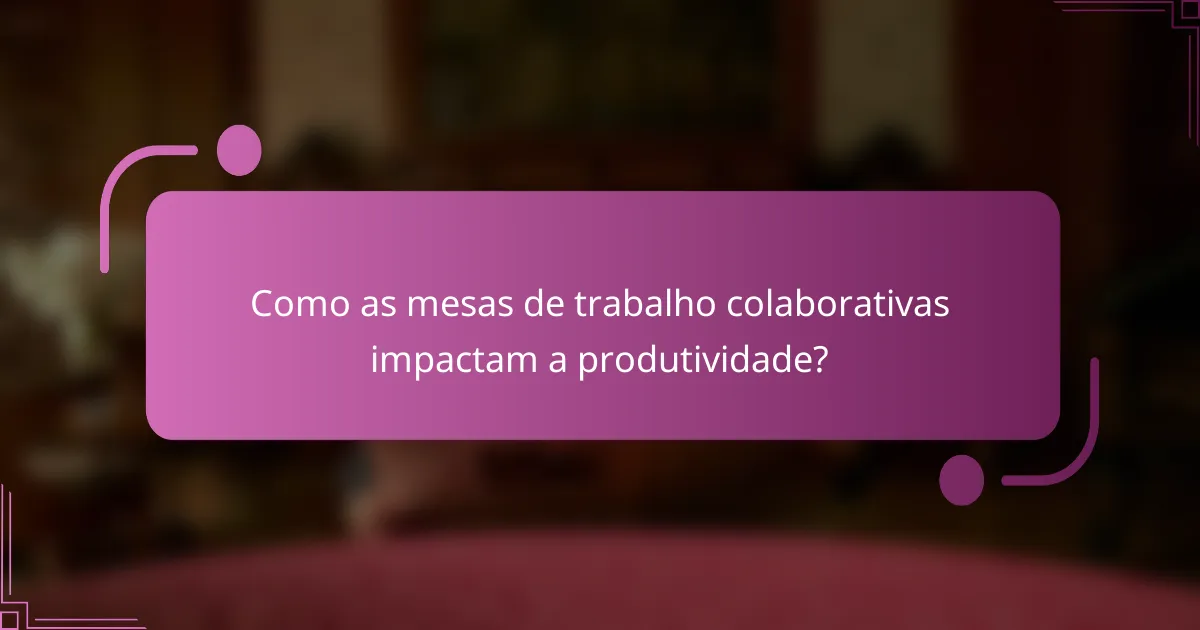 Como as mesas de trabalho colaborativas impactam a produtividade?
