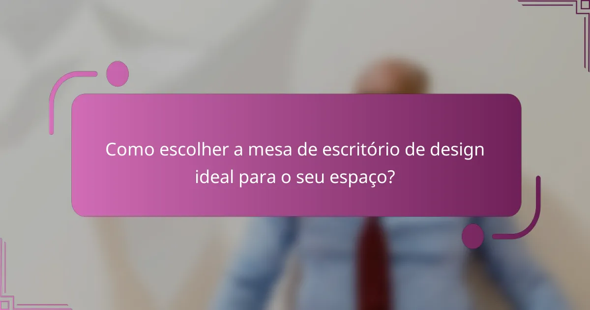 Como escolher a mesa de escritório de design ideal para o seu espaço?