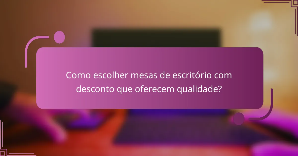 Como escolher mesas de escritório com desconto que oferecem qualidade?