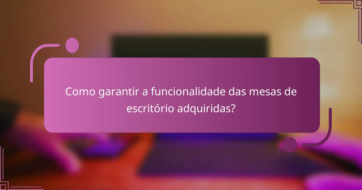 Como garantir a funcionalidade das mesas de escritório adquiridas?