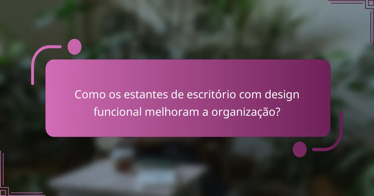 Como os estantes de escritório com design funcional melhoram a organização?