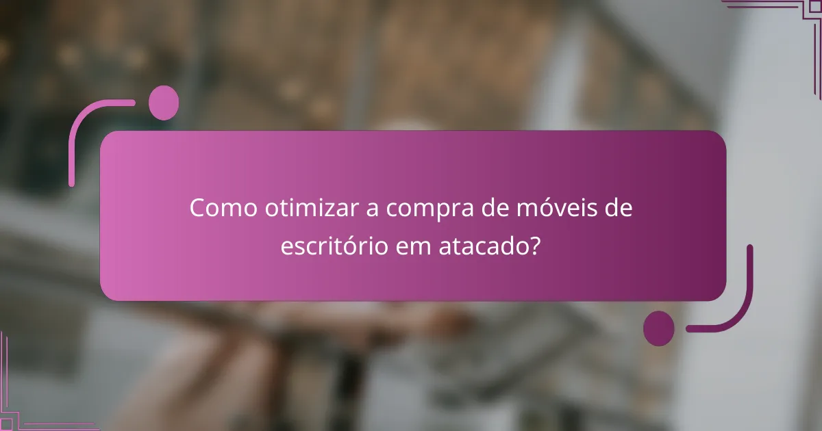 Como otimizar a compra de móveis de escritório em atacado?