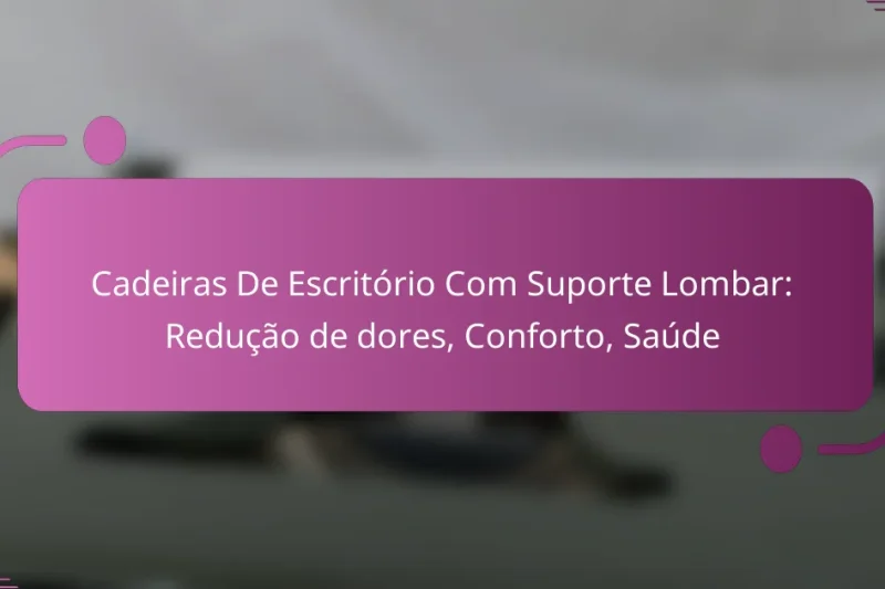 Cadeiras De Escritório Com Suporte Lombar: Redução de dores, Conforto, Saúde