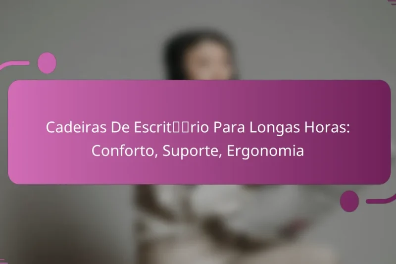 Cadeiras De Escritório Para Longas Horas: Conforto, Suporte, Ergonomia