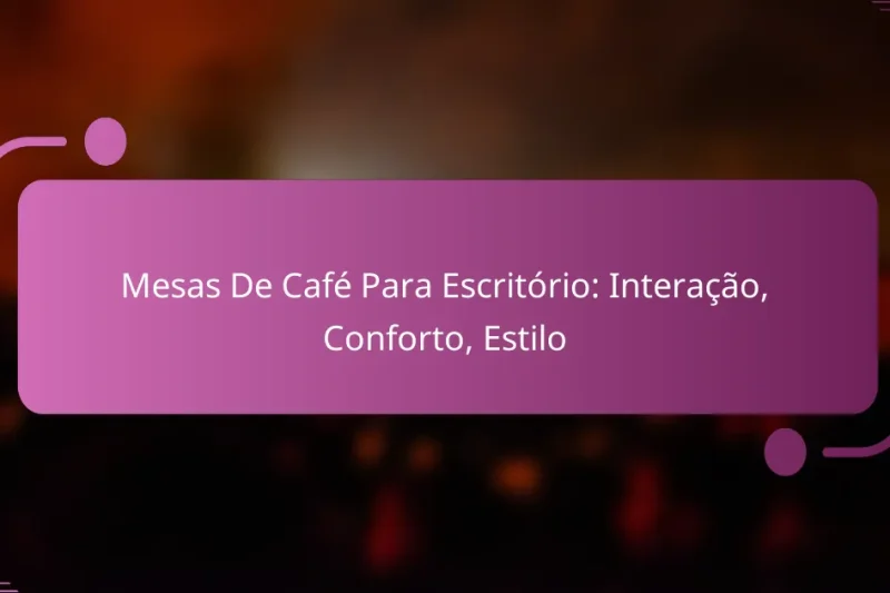 Mesas De Café Para Escritório: Interação, Conforto, Estilo