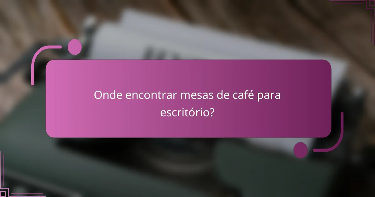 Onde encontrar mesas de café para escritório?