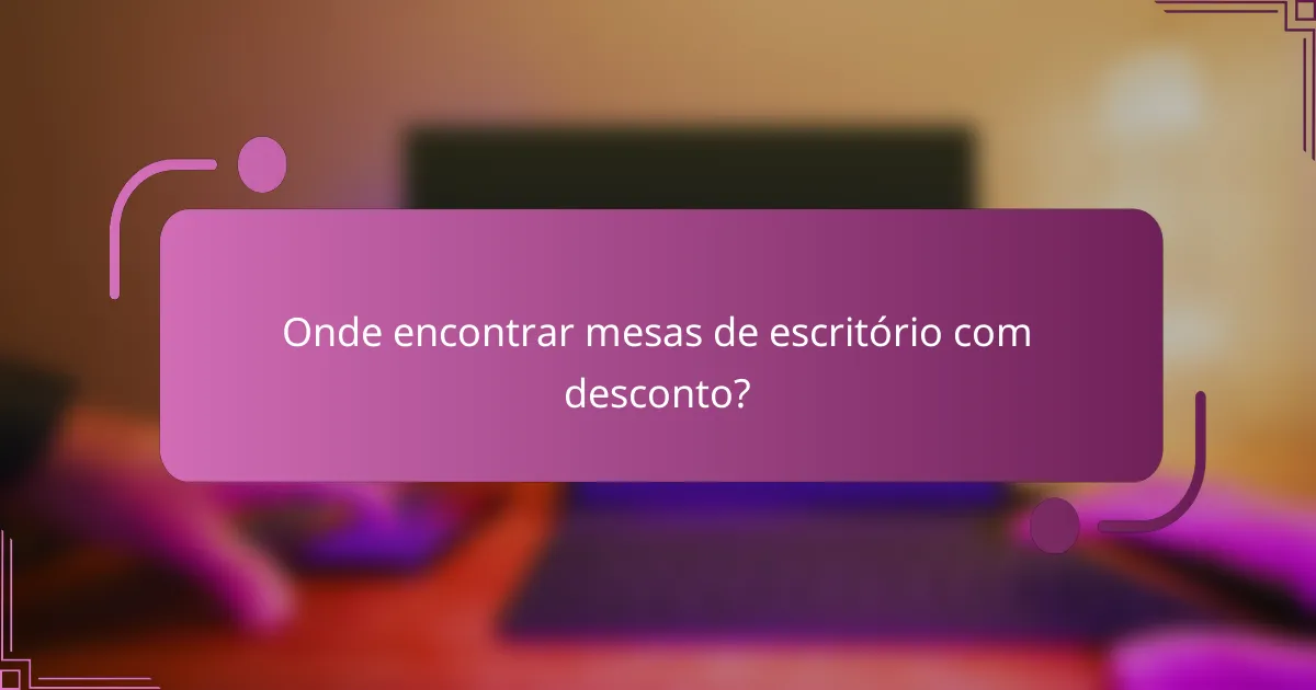 Onde encontrar mesas de escritório com desconto?