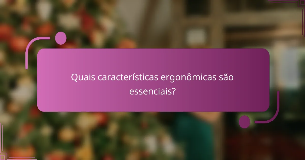 Quais características ergonômicas são essenciais?
