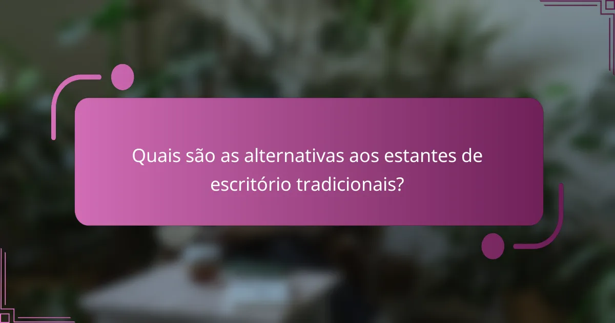 Quais são as alternativas aos estantes de escritório tradicionais?