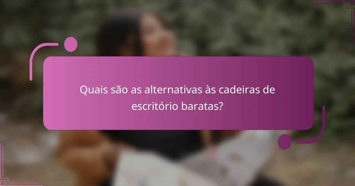 Quais são as alternativas às cadeiras de escritório baratas?