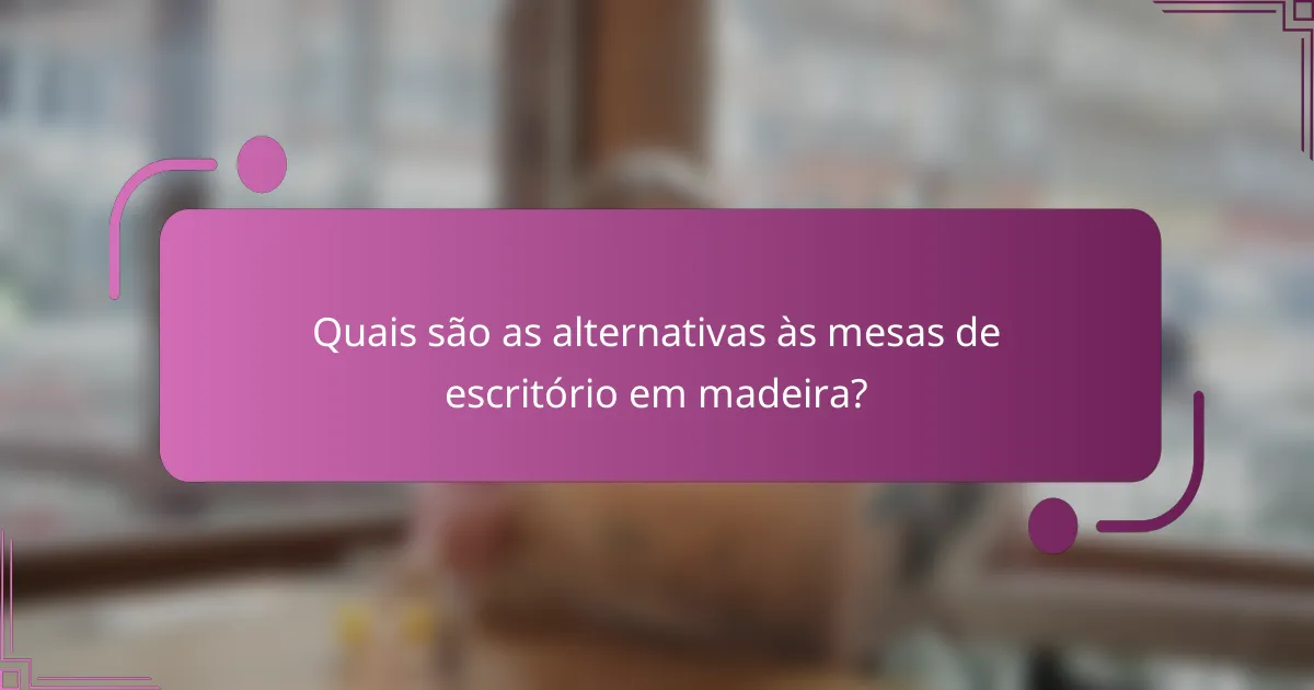 Quais são as alternativas às mesas de escritório em madeira?