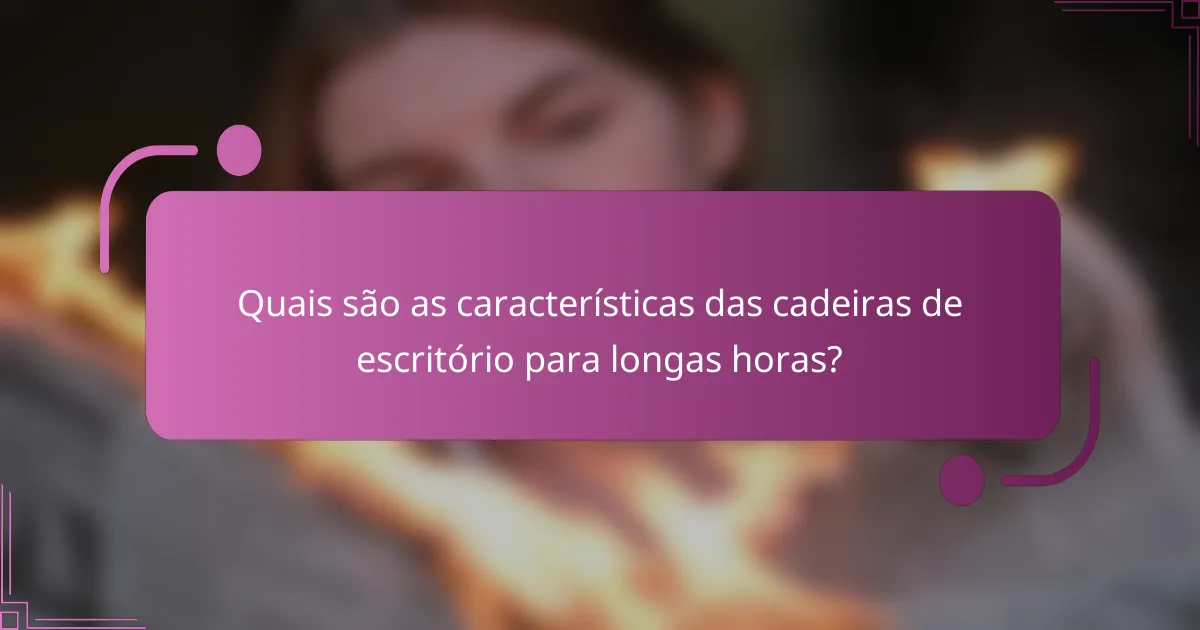 Quais são as características das cadeiras de escritório para longas horas?