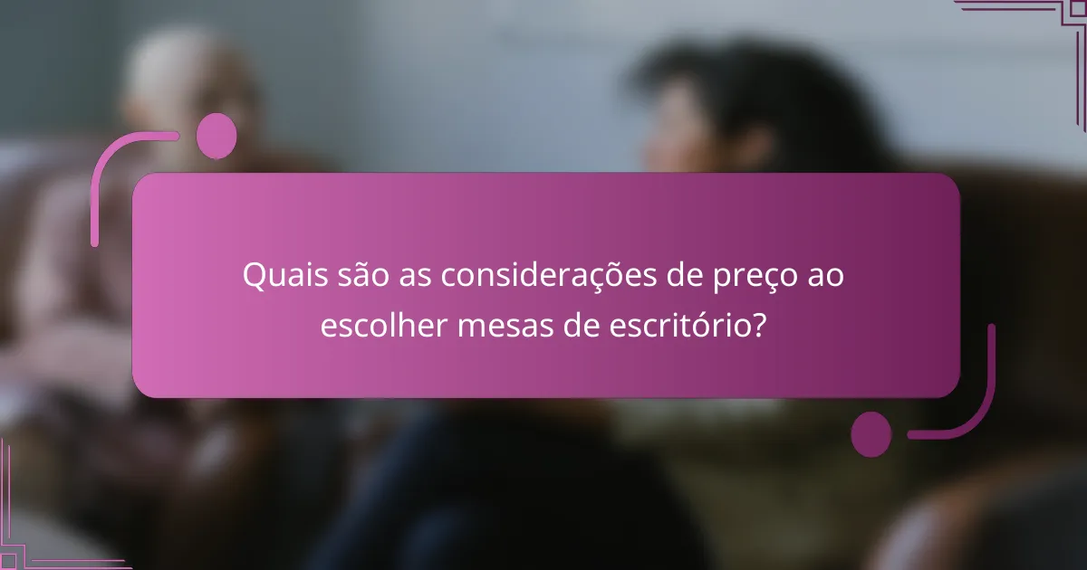 Quais são as considerações de preço ao escolher mesas de escritório?