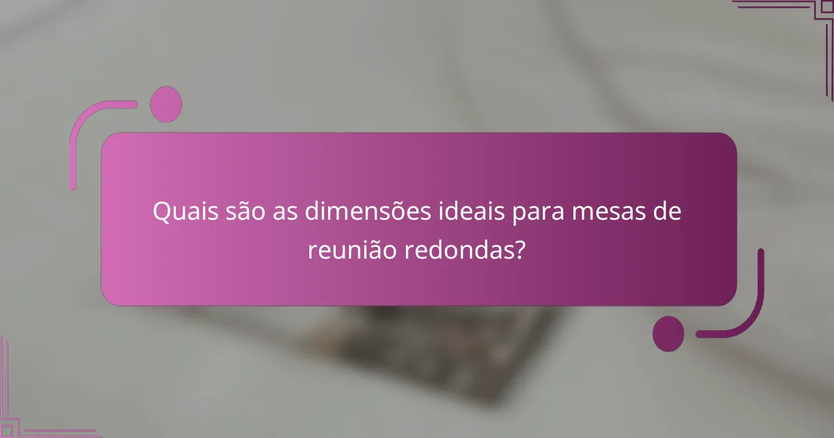 Quais são as dimensões ideais para mesas de reunião redondas?