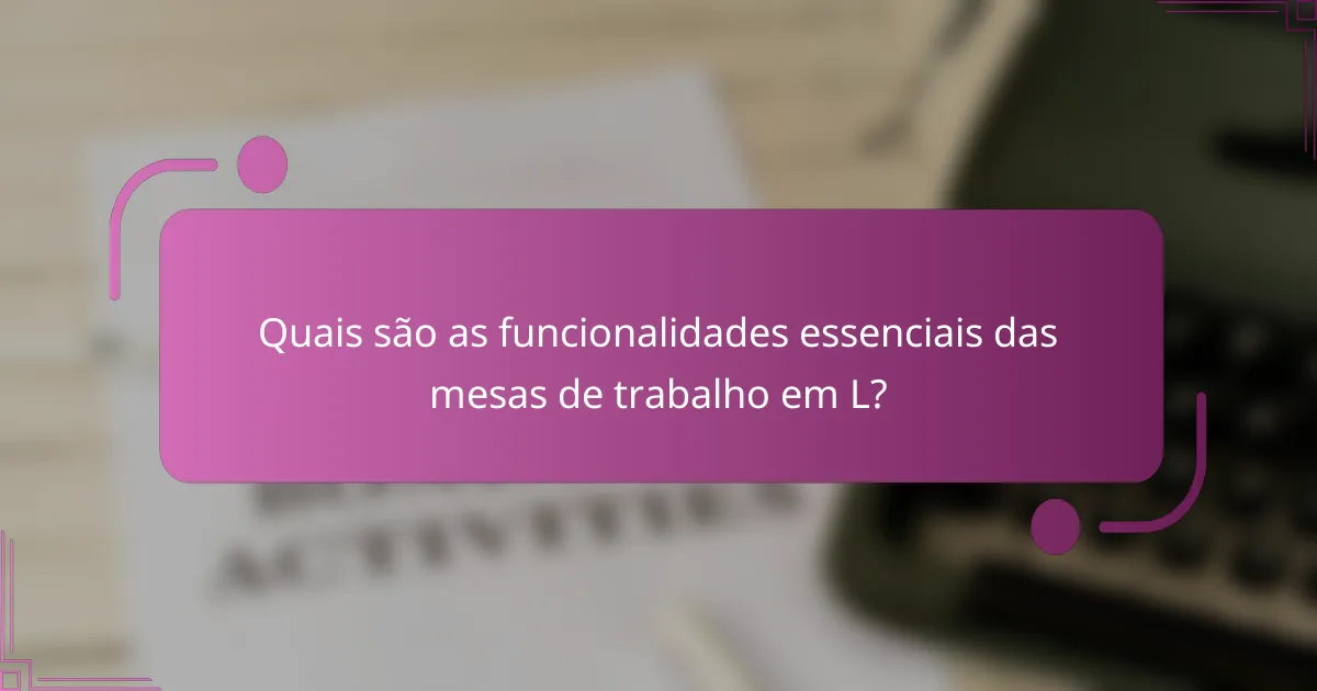 Quais são as funcionalidades essenciais das mesas de trabalho em L?