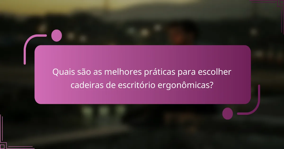 Quais são as melhores práticas para escolher cadeiras de escritório ergonômicas?