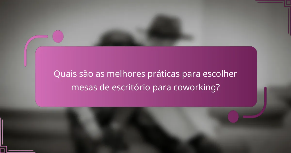 Quais são as melhores práticas para escolher mesas de escritório para coworking?