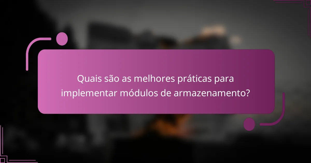 Quais são as melhores práticas para implementar módulos de armazenamento?