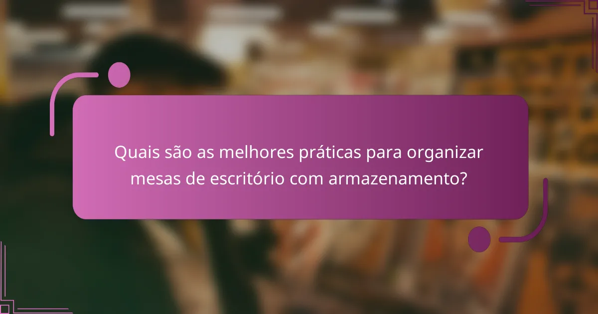 Quais são as melhores práticas para organizar mesas de escritório com armazenamento?