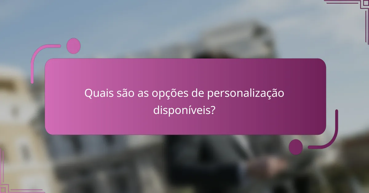 Quais são as opções de personalização disponíveis?