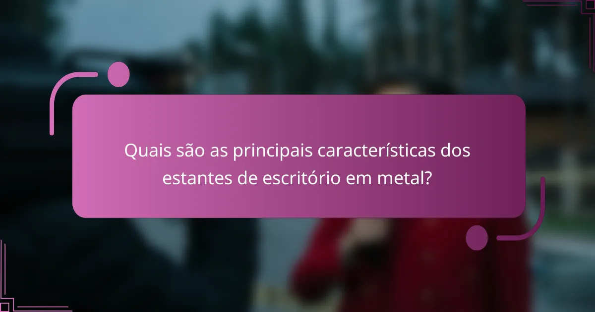 Quais são as principais características dos estantes de escritório em metal?