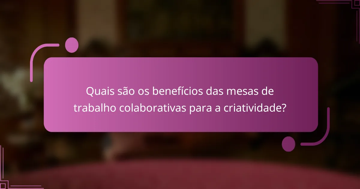 Quais são os benefícios das mesas de trabalho colaborativas para a criatividade?