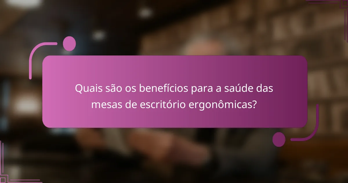 Quais são os benefícios para a saúde das mesas de escritório ergonômicas?