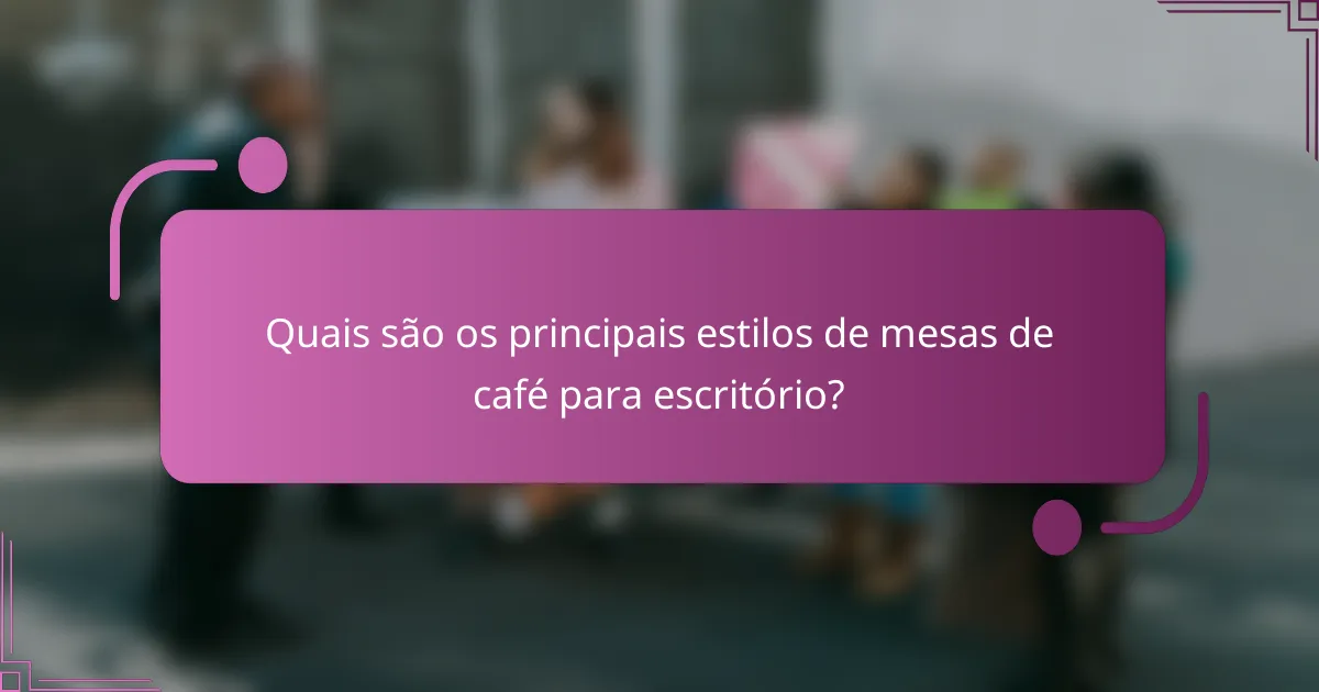 Quais são os principais estilos de mesas de café para escritório?