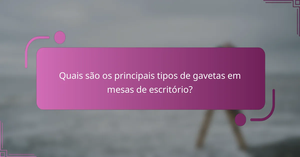 Quais são os principais tipos de gavetas em mesas de escritório?