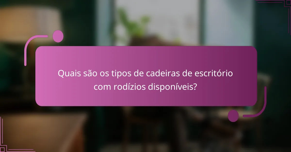 Quais são os tipos de cadeiras de escritório com rodízios disponíveis?