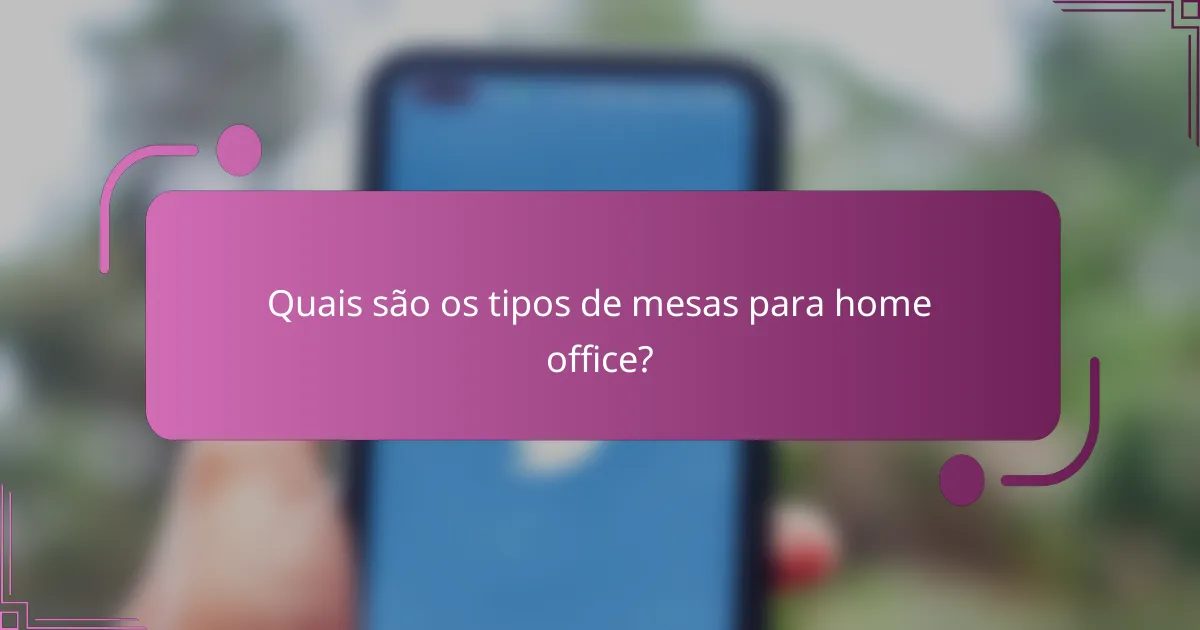 Quais são os tipos de mesas para home office?